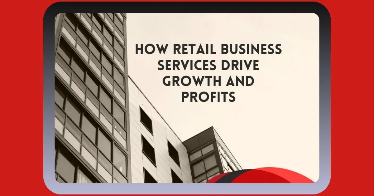 How Retail Business Services Drive Growth and Profits